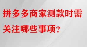 拼多多商家測款時(shí)需關(guān)注哪些事項(xiàng)