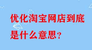 優(yōu)化淘寶網(wǎng)店到底是什么意思