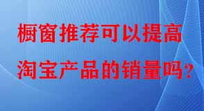 櫥窗推薦可以提高淘寶產(chǎn)品的銷量嗎