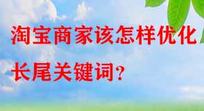 淘寶商家該怎樣優(yōu)化長尾關鍵詞