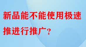 新品能不能使用極速推進(jìn)行推廣
